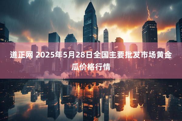 道正网 2025年5月28日全国主要批发市场黄金瓜价格行情