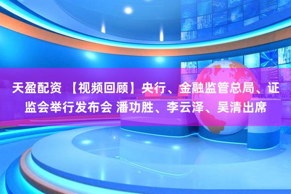 天盈配资 【视频回顾】央行、金融监管总局、证监会举行发布会 潘功胜、李云泽、吴清出席