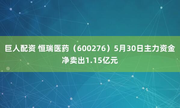 巨人配资 恒瑞医药(600276)5月30日主力资金净卖出1.15亿元