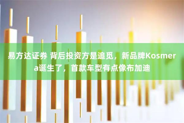 易方达证券 背后投资方是追觅，新品牌Kosmera诞生了，首款车型有点像布加迪