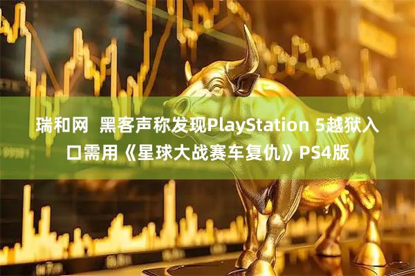 瑞和网  黑客声称发现PlayStation 5越狱入口需用《星球大战赛车复仇》PS4版