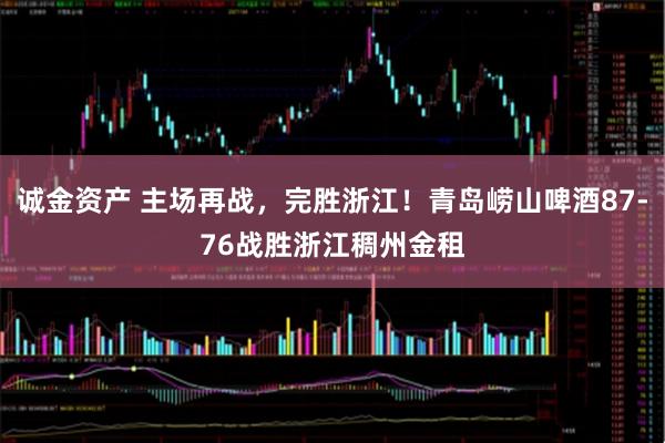 诚金资产 主场再战，完胜浙江！青岛崂山啤酒87-76战胜浙江稠州金租