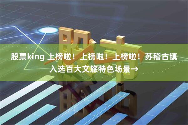股票king 上榜啦！上榜啦！上榜啦！苏稽古镇入选百大文旅特色场景→